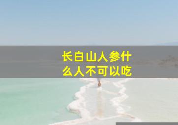 长白山人参什么人不可以吃