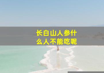 长白山人参什么人不能吃呢