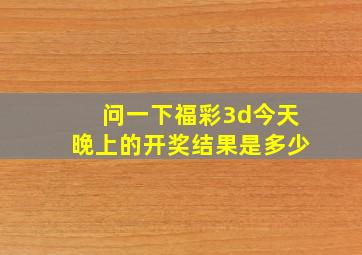 问一下福彩3d今天晚上的开奖结果是多少