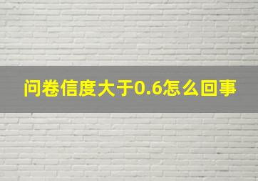 问卷信度大于0.6怎么回事