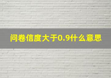 问卷信度大于0.9什么意思