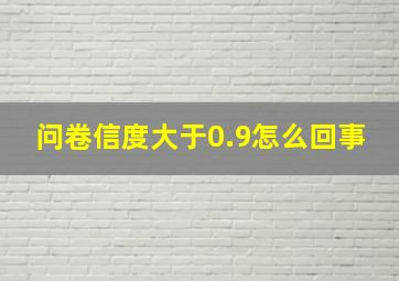 问卷信度大于0.9怎么回事