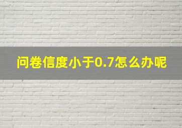 问卷信度小于0.7怎么办呢