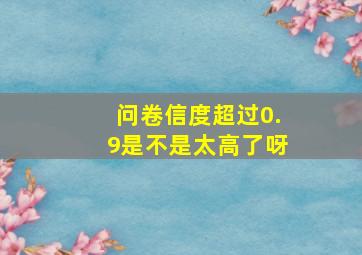 问卷信度超过0.9是不是太高了呀