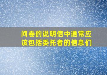 问卷的说明信中通常应该包括委托者的信息们