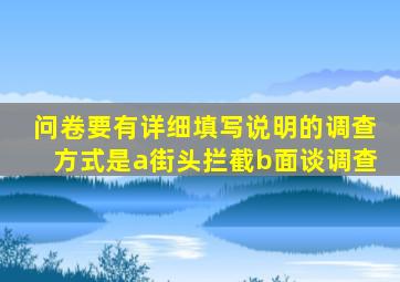 问卷要有详细填写说明的调查方式是a街头拦截b面谈调查