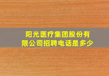 阳光医疗集团股份有限公司招聘电话是多少