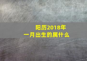 阳历2018年一月出生的属什么