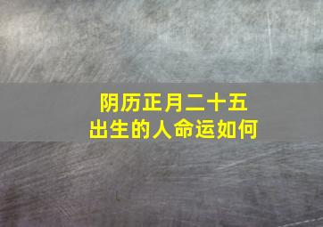 阴历正月二十五出生的人命运如何