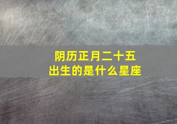 阴历正月二十五出生的是什么星座