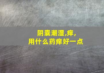 阴囊潮湿,痒,用什么药痒好一点