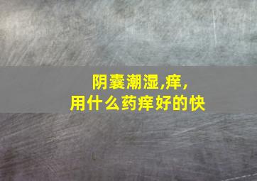 阴囊潮湿,痒,用什么药痒好的快