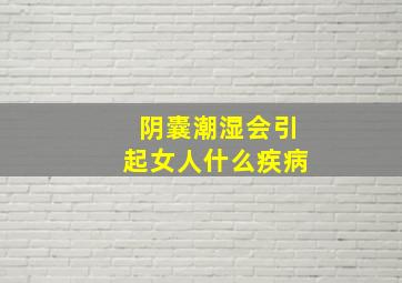 阴囊潮湿会引起女人什么疾病