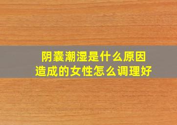 阴囊潮湿是什么原因造成的女性怎么调理好