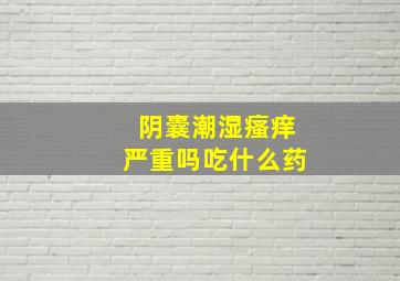 阴囊潮湿瘙痒严重吗吃什么药