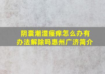 阴囊潮湿瘙痒怎么办有办法解除吗惠州广济简介