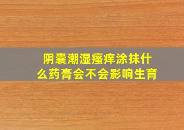 阴囊潮湿瘙痒涂抹什么药膏会不会影响生育