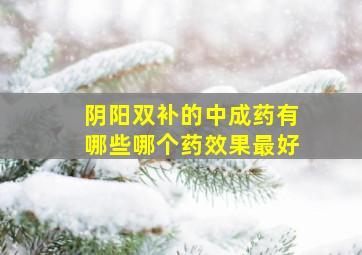 阴阳双补的中成药有哪些哪个药效果最好