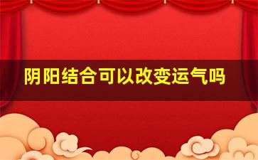 阴阳结合可以改变运气吗