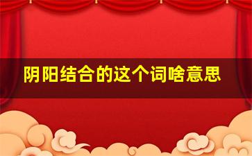 阴阳结合的这个词啥意思