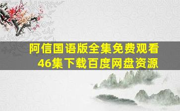 阿信国语版全集免费观看46集下载百度网盘资源