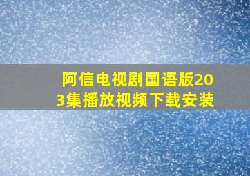 阿信电视剧国语版203集播放视频下载安装