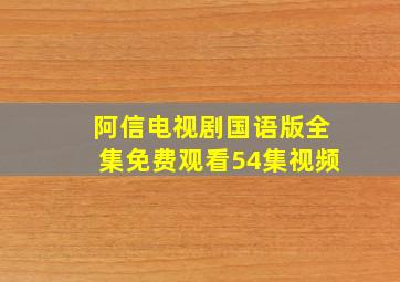 阿信电视剧国语版全集免费观看54集视频