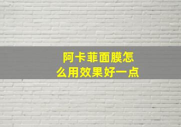 阿卡菲面膜怎么用效果好一点