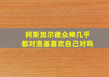 阿斯加尔德众神几乎都对洛基喜欢自己对吗