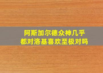 阿斯加尔德众神几乎都对洛基喜欢至极对吗