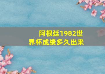 阿根廷1982世界杯成绩多久出来