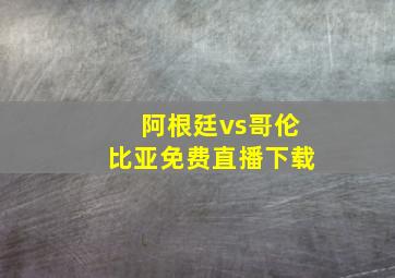 阿根廷vs哥伦比亚免费直播下载