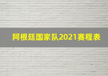 阿根廷国家队2021赛程表