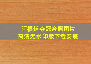 阿根廷夺冠合照图片高清无水印版下载安装