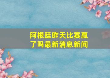 阿根廷昨天比赛赢了吗最新消息新闻