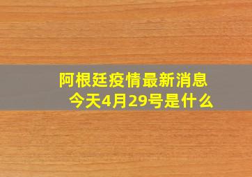 阿根廷疫情最新消息今天4月29号是什么