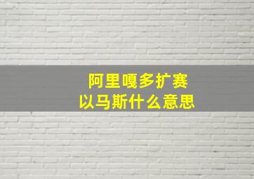 阿里嘎多扩赛以马斯什么意思