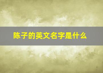 陈子的英文名字是什么