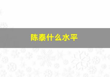 陈泰什么水平