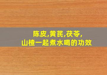 陈皮,黄芪,茯苓,山楂一起煮水喝的功效