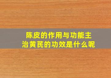 陈皮的作用与功能主治黄芪的功效是什么呢