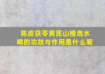 陈皮茯苓黄芪山楂泡水喝的功效与作用是什么呢