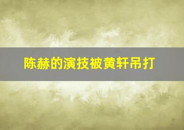 陈赫的演技被黄轩吊打