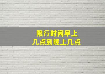 限行时间早上几点到晚上几点