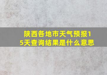 陕西各地市天气预报15天查询结果是什么意思