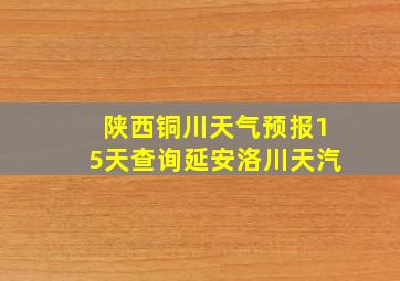 陕西铜川天气预报15天查询延安洛川天汽