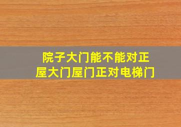 院子大门能不能对正屋大门屋门正对电梯门