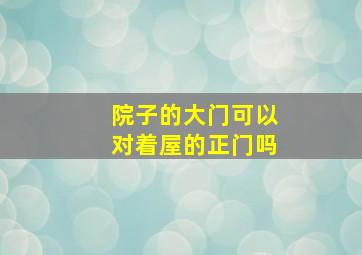 院子的大门可以对着屋的正门吗