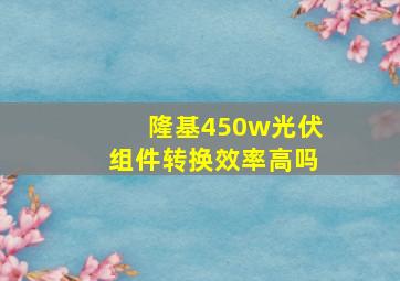 隆基450w光伏组件转换效率高吗