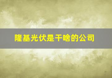 隆基光伏是干啥的公司